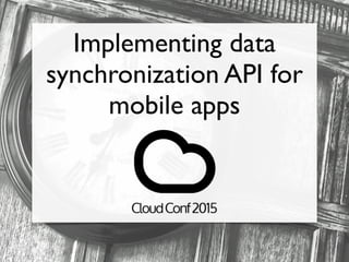 Implementing data
synchronization API for
mobile apps
 