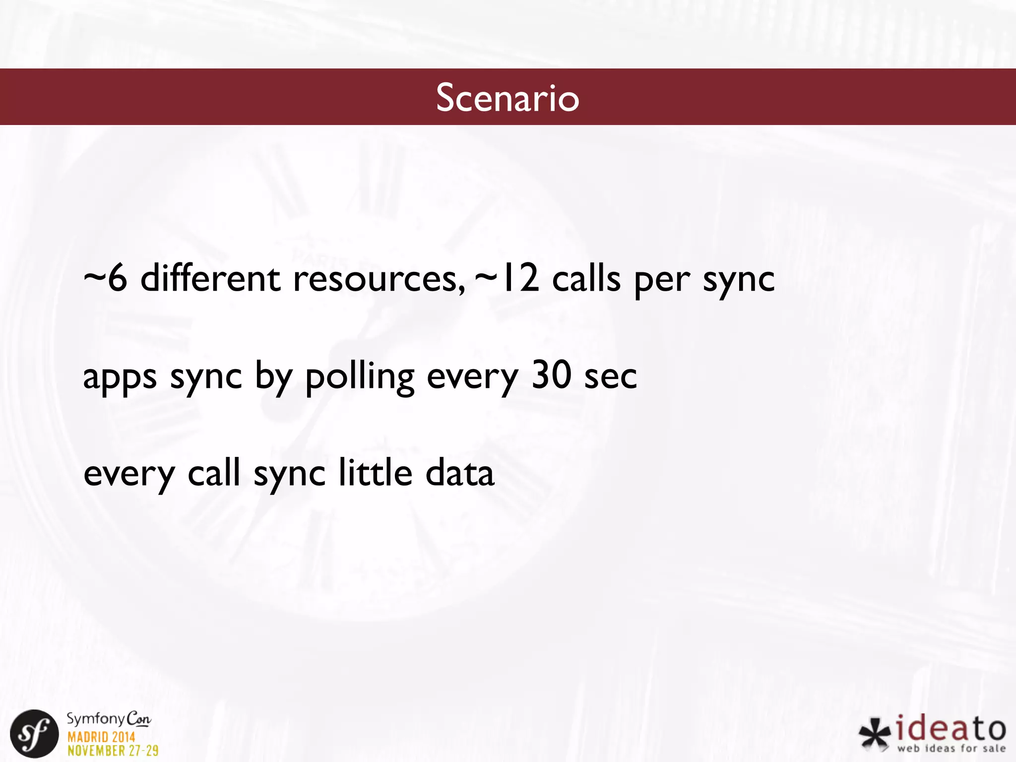 Scenario 
~6 different resources, ~12 calls per sync 
apps sync by polling every 30 sec 
every call sync little data 
 