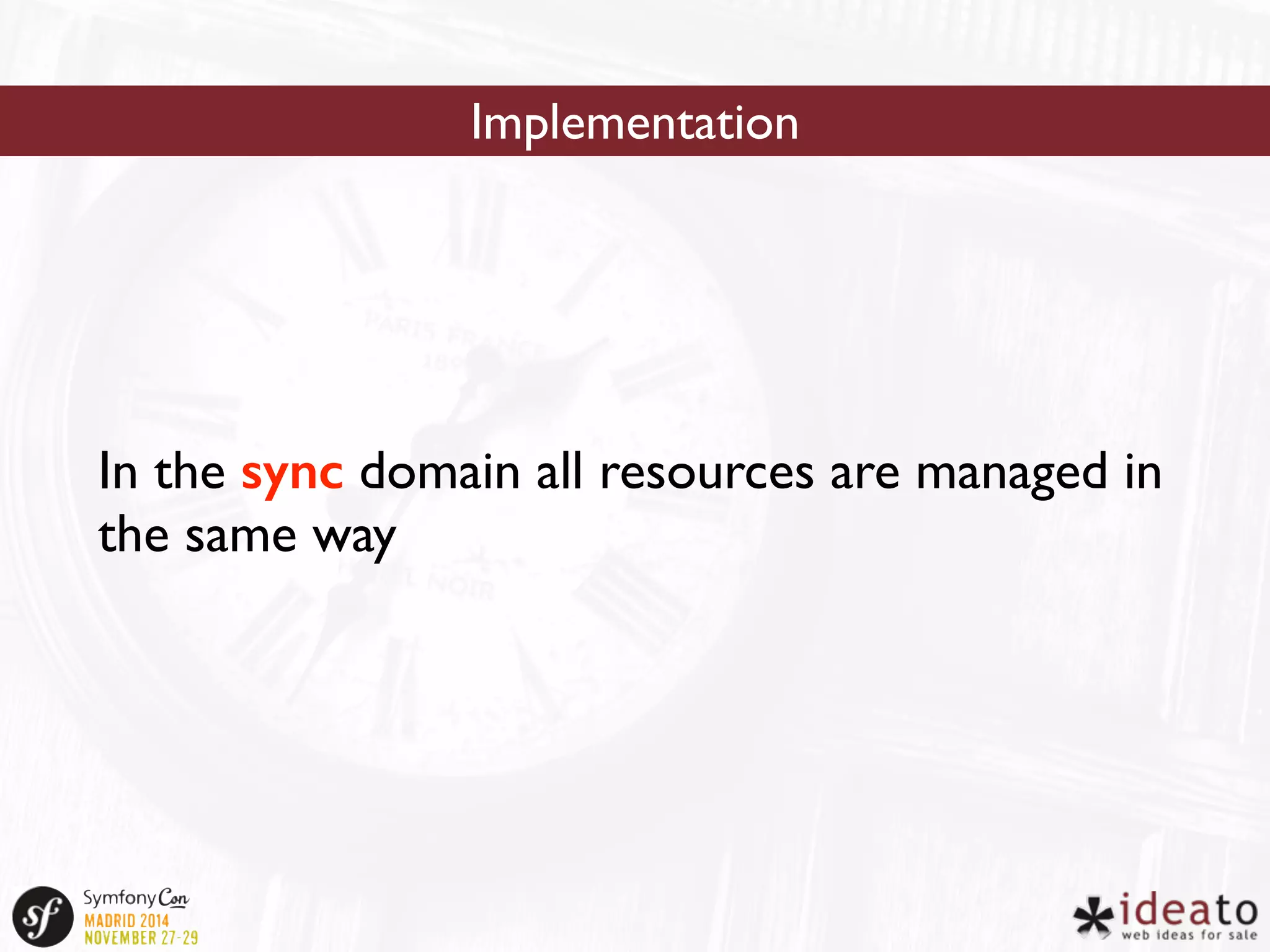 Implementation 
In the sync domain all resources are managed in 
the same way 
 