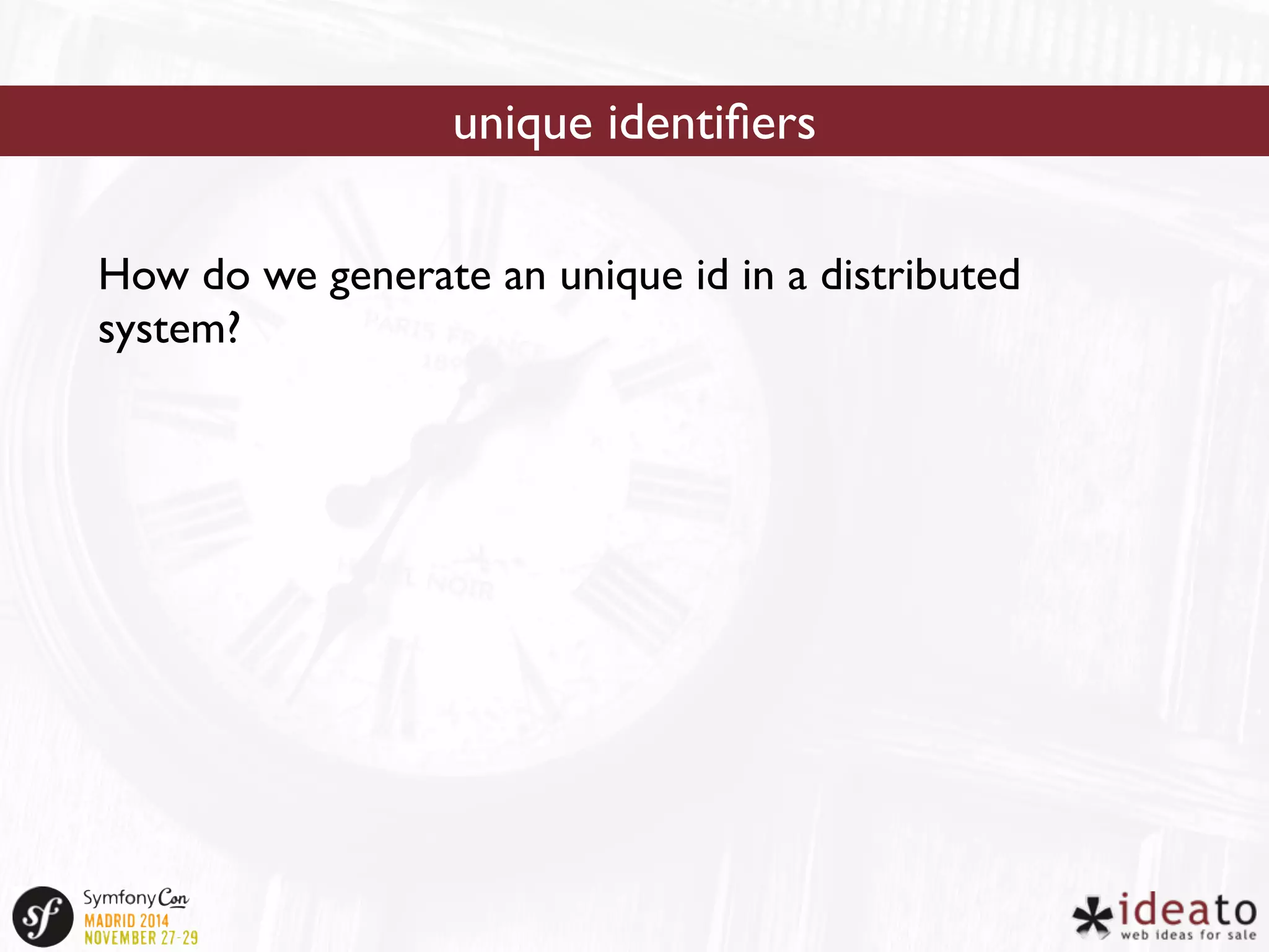 unique identifiers 
How do we generate an unique id in a distributed 
system? 
 