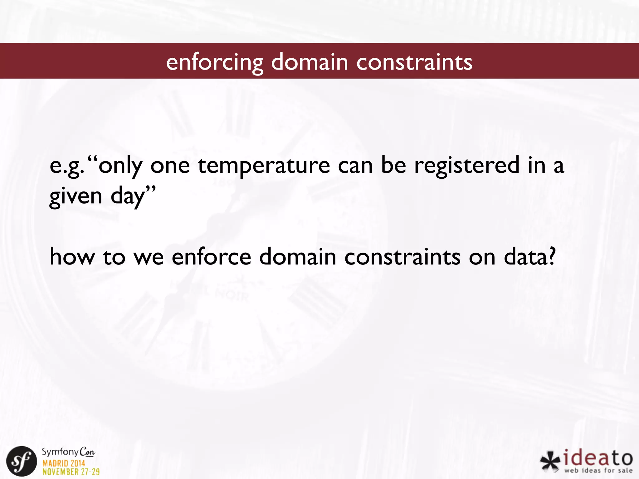enforcing domain constraints 
e.g. “only one temperature can be registered in a 
given day” 
how to we enforce domain constraints on data? 
 