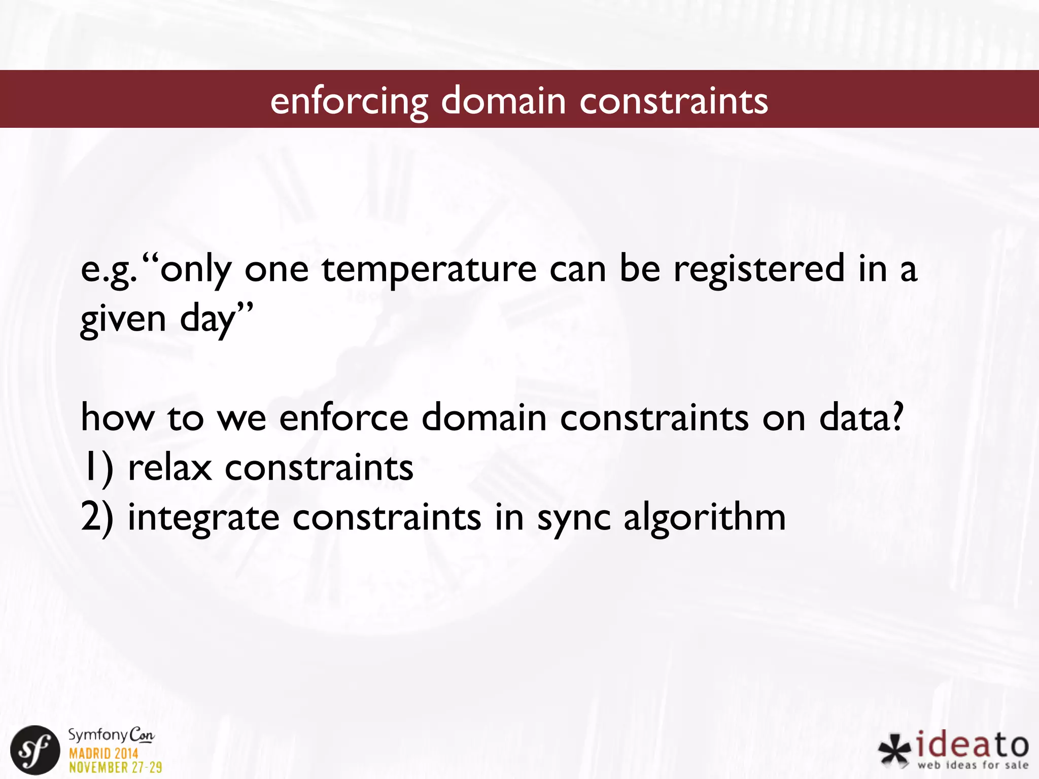 enforcing domain constraints 
e.g. “only one temperature can be registered in a 
given day” 
how to we enforce domain constraints on data? 
1) relax constraints 
2) integrate constraints in sync algorithm 
 