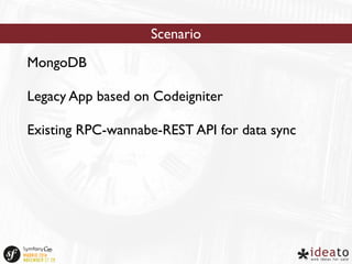 MongoDB 
Scenario 
Legacy App based on Codeigniter 
Existing RPC-wannabe-REST API for data sync 
 