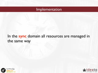 Implementation 
In the sync domain all resources are managed in 
the same way 
 