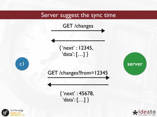 Server suggest the sync time 
GET /changes 
{ ‘next’ : 12345, 
‘data’: […] } 
c1 server 
GET /changes?from=12345 
{ ‘next’ : 45678, 
‘data’: […] } 
 