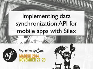 Implementing data 
synchronization API for 
mobile apps with Silex 
 