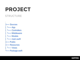 STRUCTURE
PROJECT
.
├── Sources
│ └── App
│ └── Controllers
│ └── Middleware
│ └── Models
│ └── main.swift
├── Public
├── Resources
│ └── Views
└── Package.swift
 