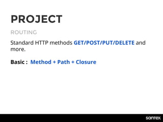 ROUTING
PROJECT
Standard HTTP methods GET/POST/PUT/DELETE and
more.
Basic : Method + Path + Closure
 