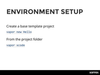 vapor xcode
ENVIRONMENT SETUP
Create a base template project
From the project folder
vapor new Hello
 
