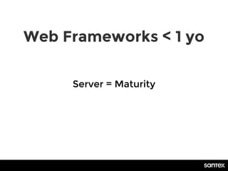 Web Frameworks < 1 yo
Server = Maturity
 