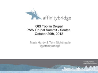 GIS Tool in Drupal
PNW Drupal Summit - Seattle
    October 20th, 2012

  Mack Hardy & Tom Nightingale
        @AffinityBridge
 