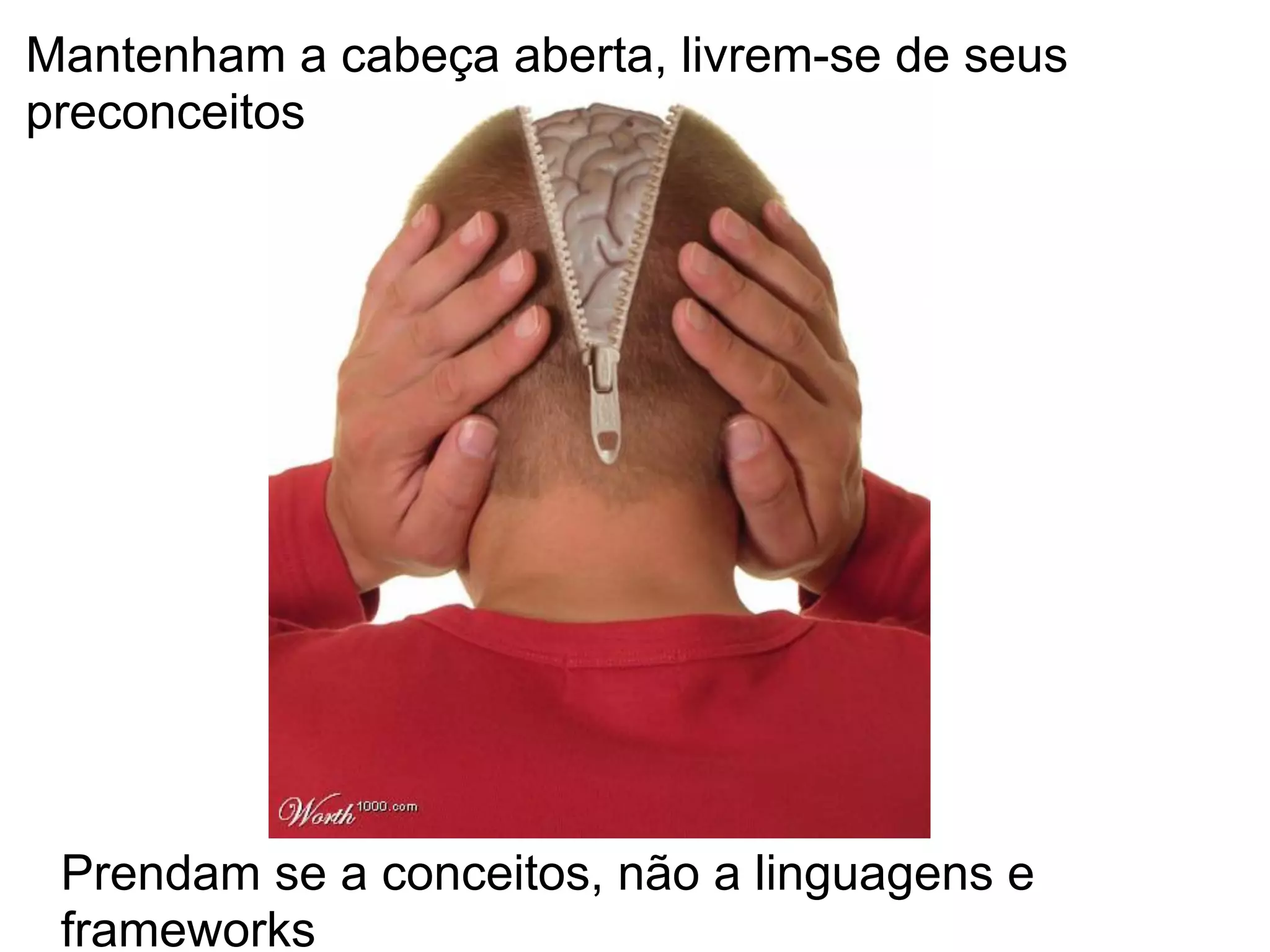 Mantenham a cabeça aberta, livrem-se de seus
preconceitos




 Prendam se a conceitos, não a linguagens e
 frameworks
 