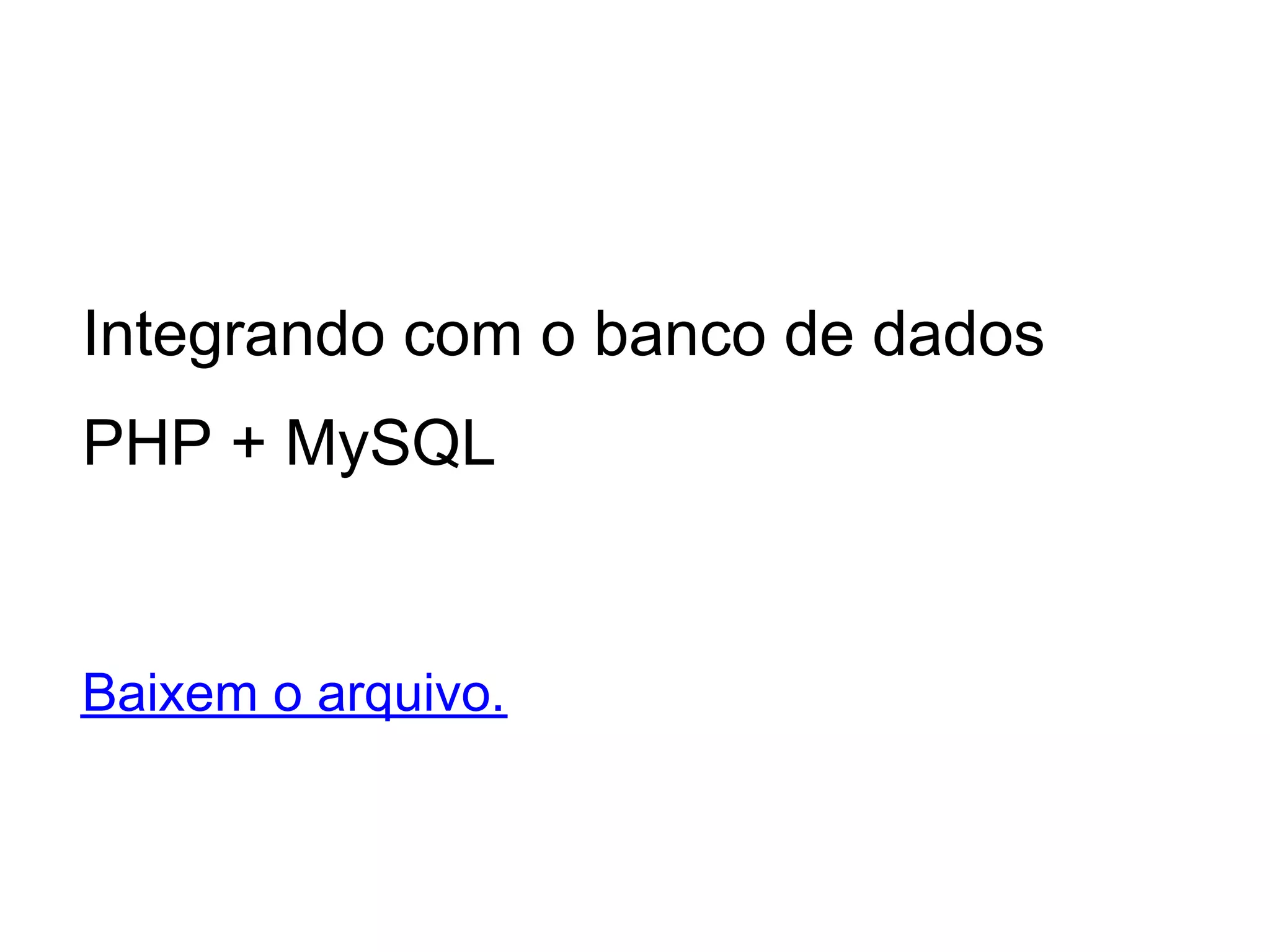 Integrando com o banco de dados
PHP + MySQL


Baixem o arquivo.
 