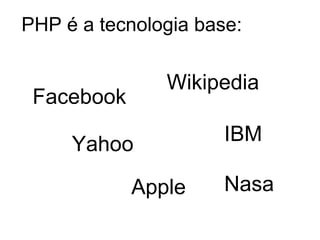 PHP é a tecnologia base:

               Wikipedia
 Facebook

     Yahoo            IBM

            Apple     Nasa
 