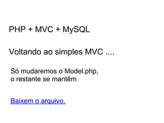 PHP + MVC + MySQL

Voltando ao simples MVC ....

Só mudaremos o Model.php,
o restante se mantêm


Baixem o arquivo.
 