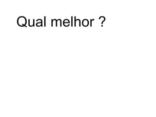 Qual melhor ?
 