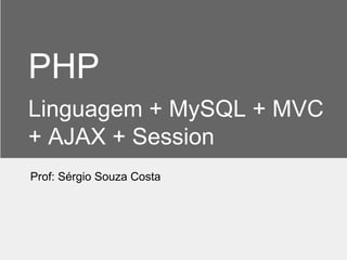 PHP
Linguagem + MySQL + MVC
+ AJAX + Session
Prof: Sérgio Souza Costa
 