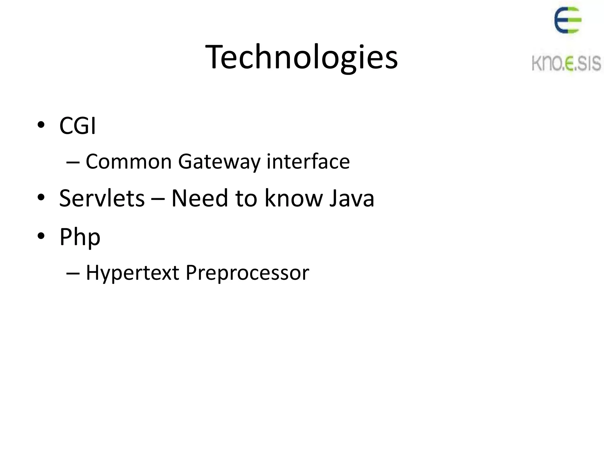 Technologies
• CGI
– Common Gateway interface
• Servlets – Need to know Java
• Php
– Hypertext Preprocessor
 
