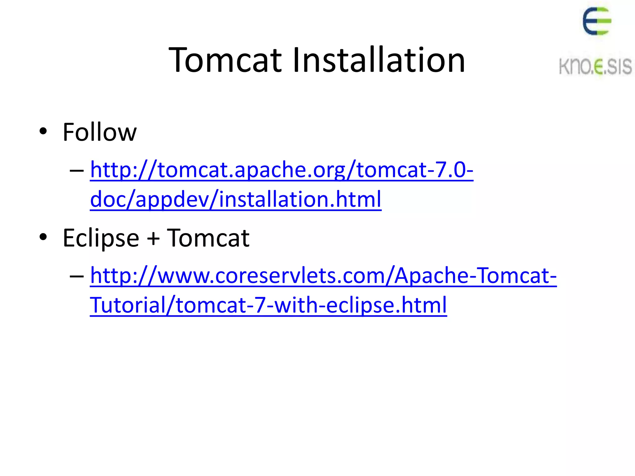 Tomcat Installation
• Follow
– http://tomcat.apache.org/tomcat-7.0-
doc/appdev/installation.html
• Eclipse + Tomcat
– http://www.coreservlets.com/Apache-Tomcat-
Tutorial/tomcat-7-with-eclipse.html
 