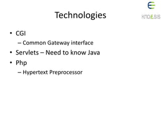 Technologies
• CGI
– Common Gateway interface
• Servlets – Need to know Java
• Php
– Hypertext Preprocessor
 