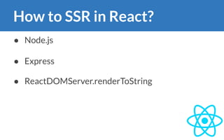 How to SSR in React?
● Node.js
● Express
● ReactDOMServer.renderToString
 
