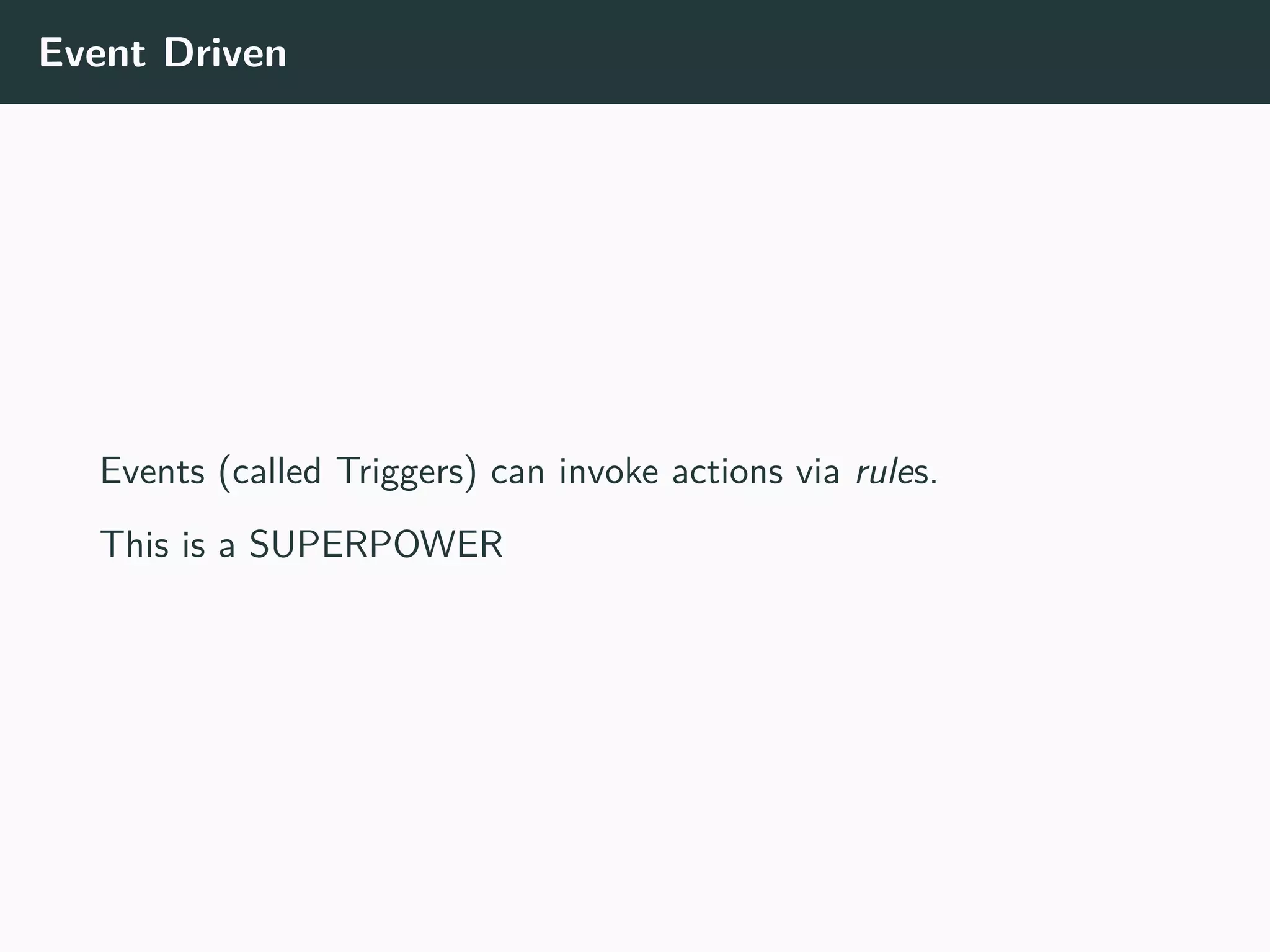 Event Driven
Events (called Triggers) can invoke actions via rules.
This is a SUPERPOWER
 