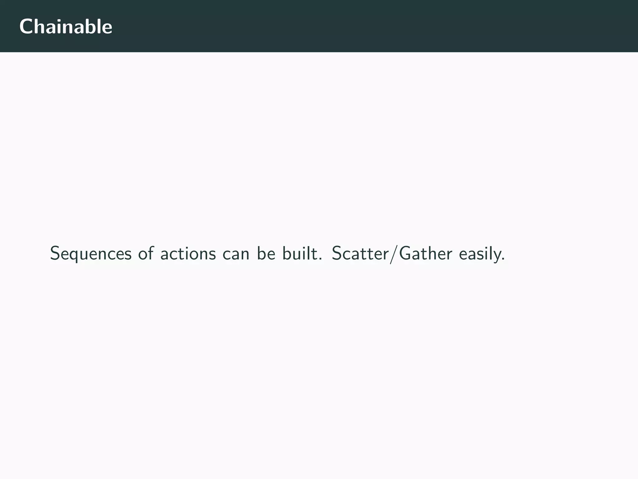 Chainable
Sequences of actions can be built. Scatter/Gather easily.
 