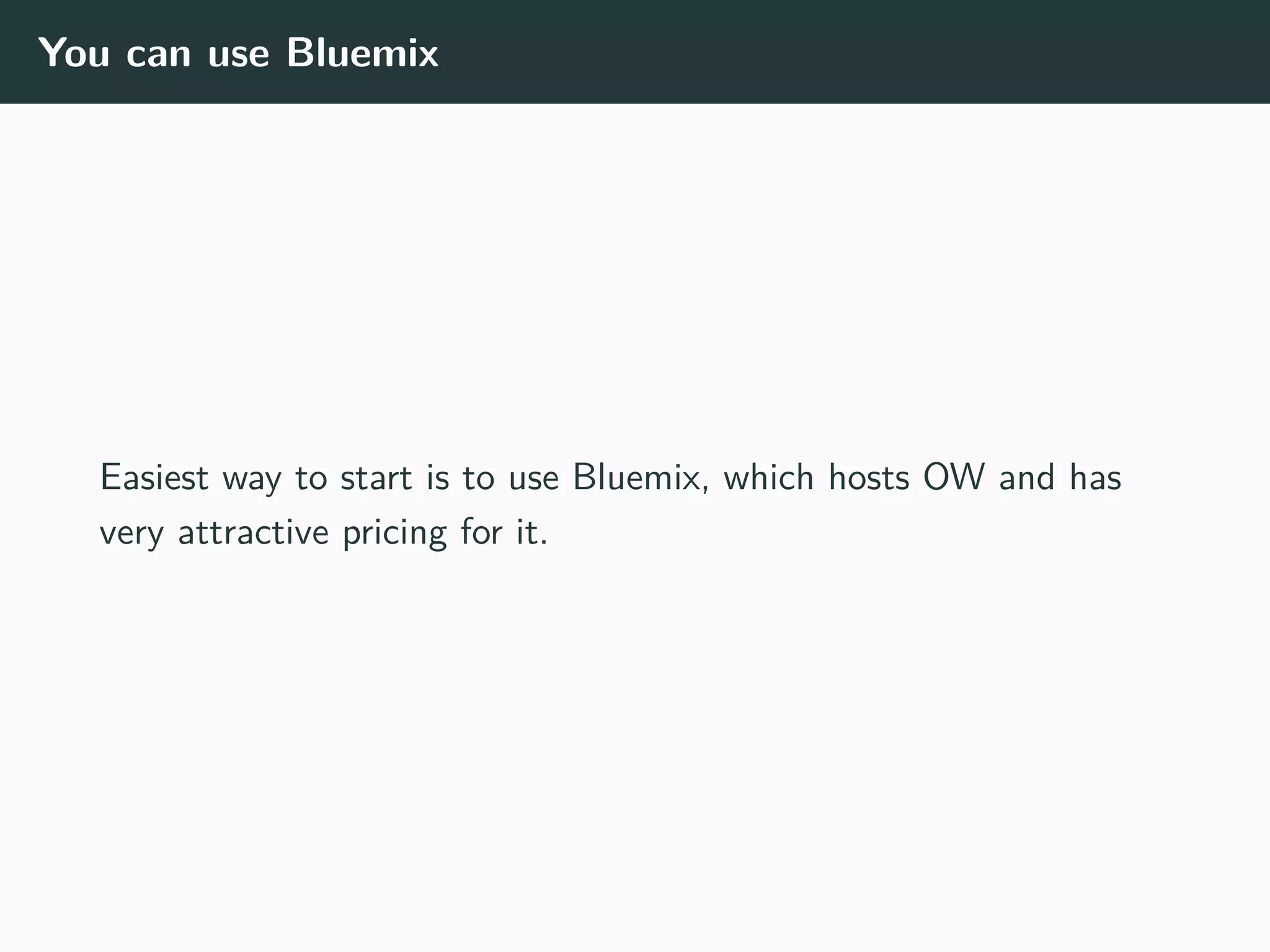 You can use Bluemix
Easiest way to start is to use Bluemix, which hosts OW and has
very attractive pricing for it.
 