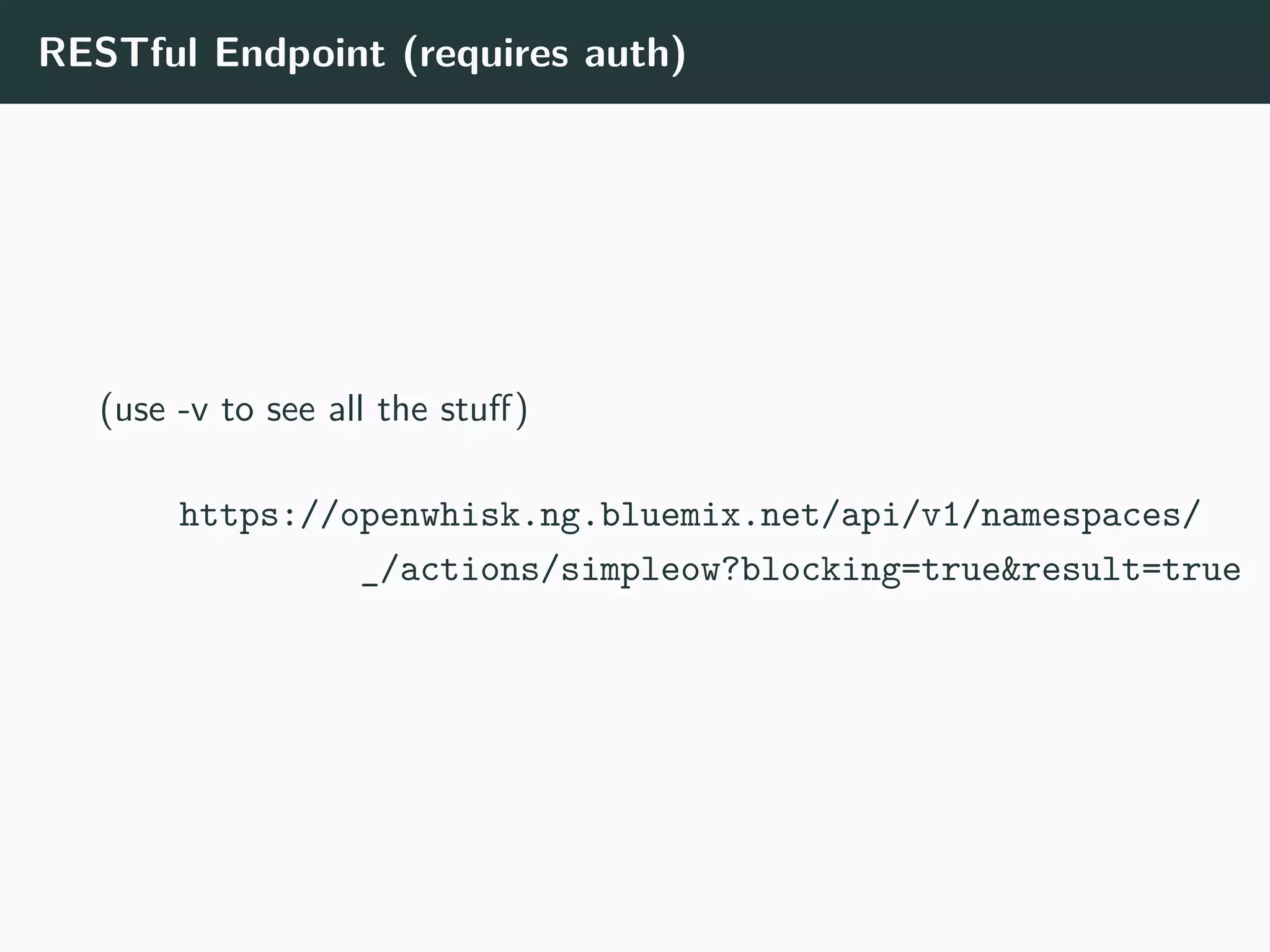 RESTful Endpoint (requires auth)
(use -v to see all the stuff)
https://openwhisk.ng.bluemix.net/api/v1/namespaces/
_/actions/simpleow?blocking=true&result=true
 