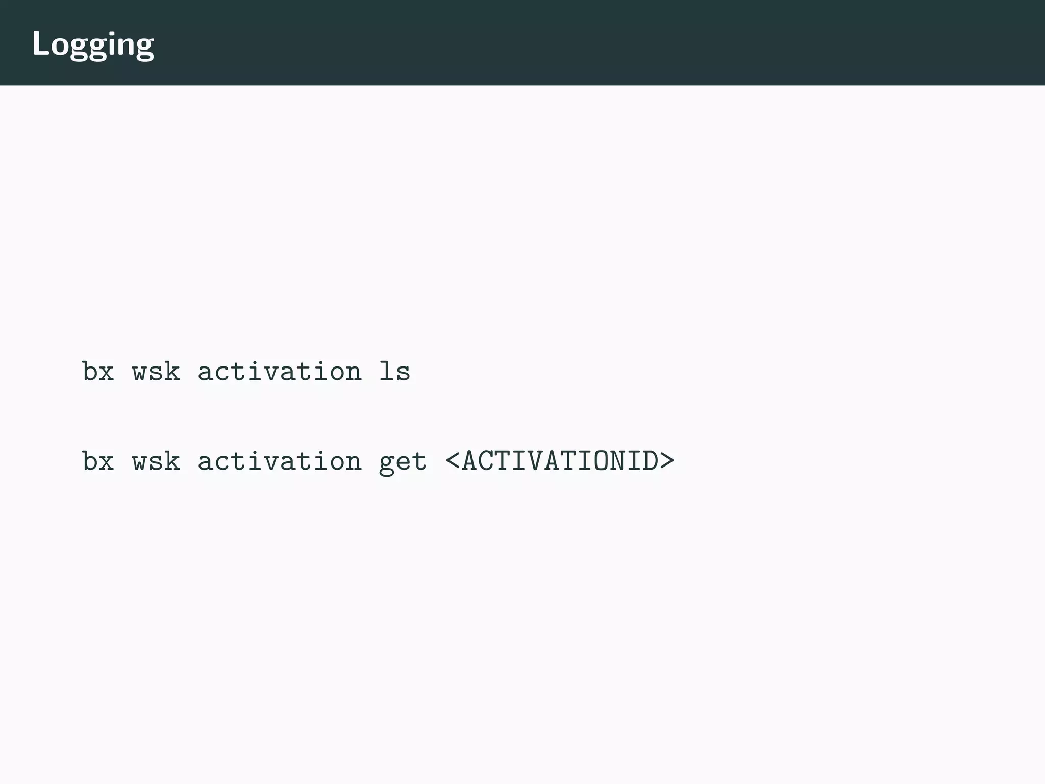 Logging
bx wsk activation ls
bx wsk activation get <ACTIVATIONID>
 