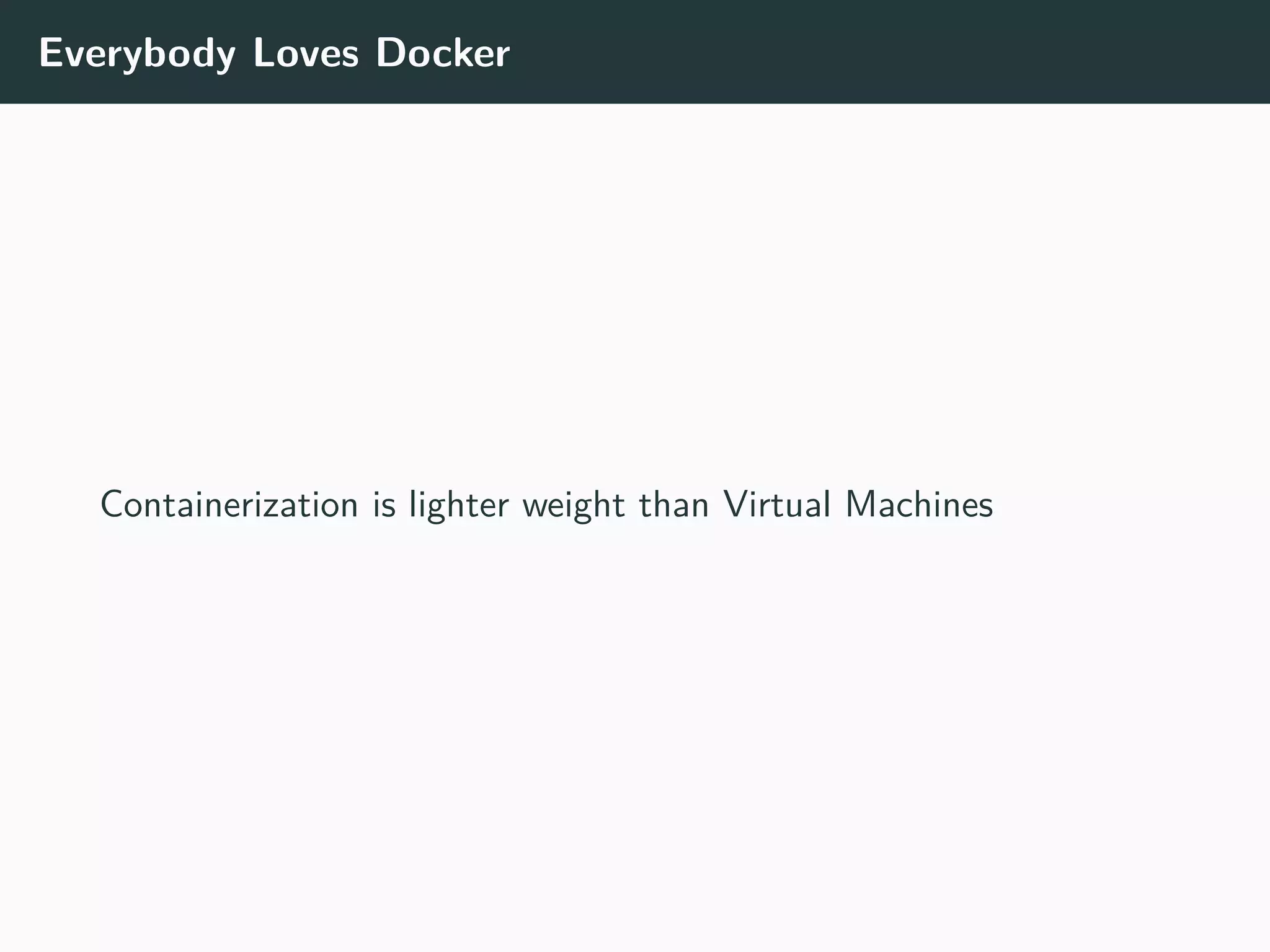 Everybody Loves Docker
Containerization is lighter weight than Virtual Machines
 