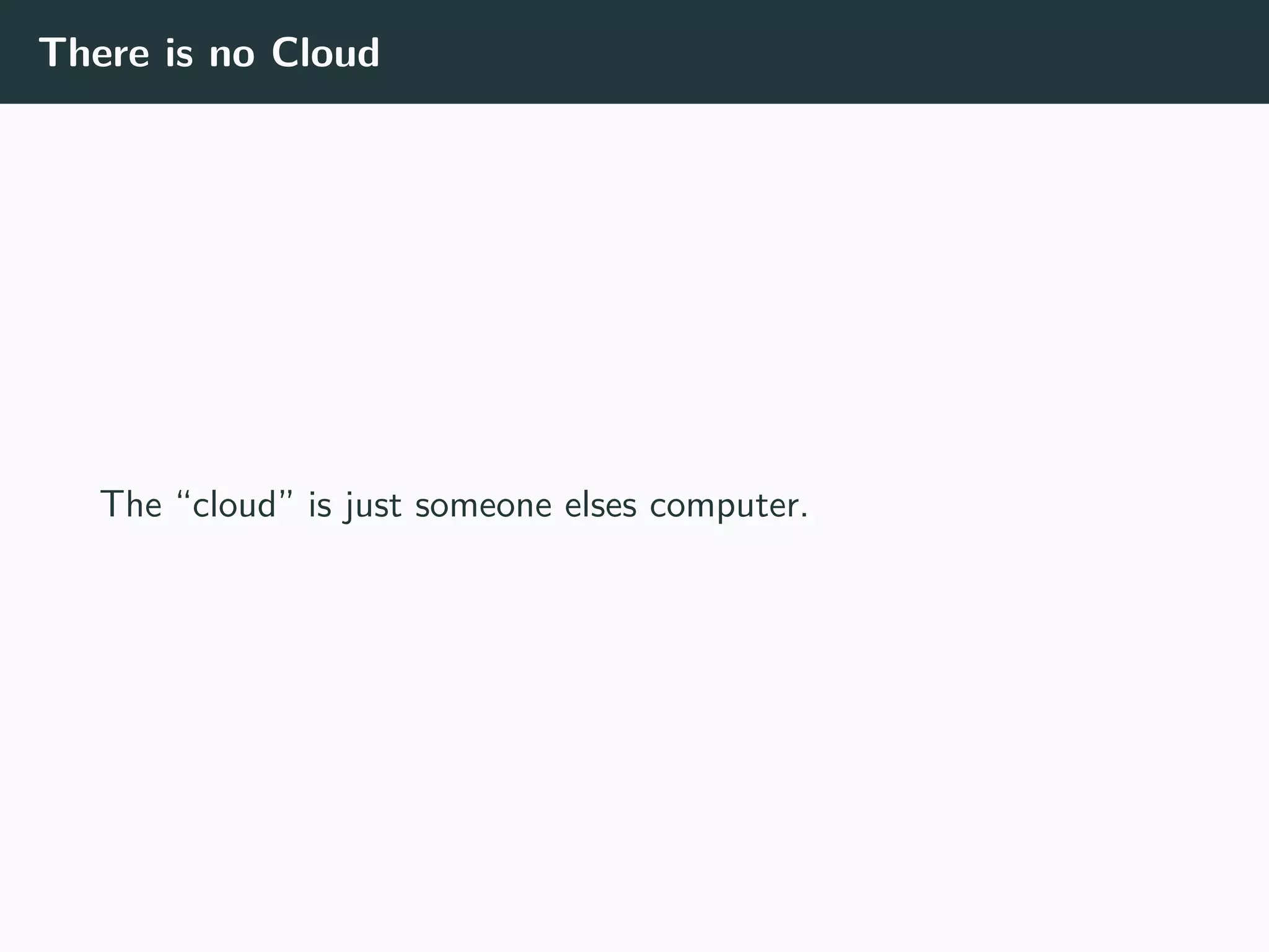 There is no Cloud
The “cloud” is just someone elses computer.
 