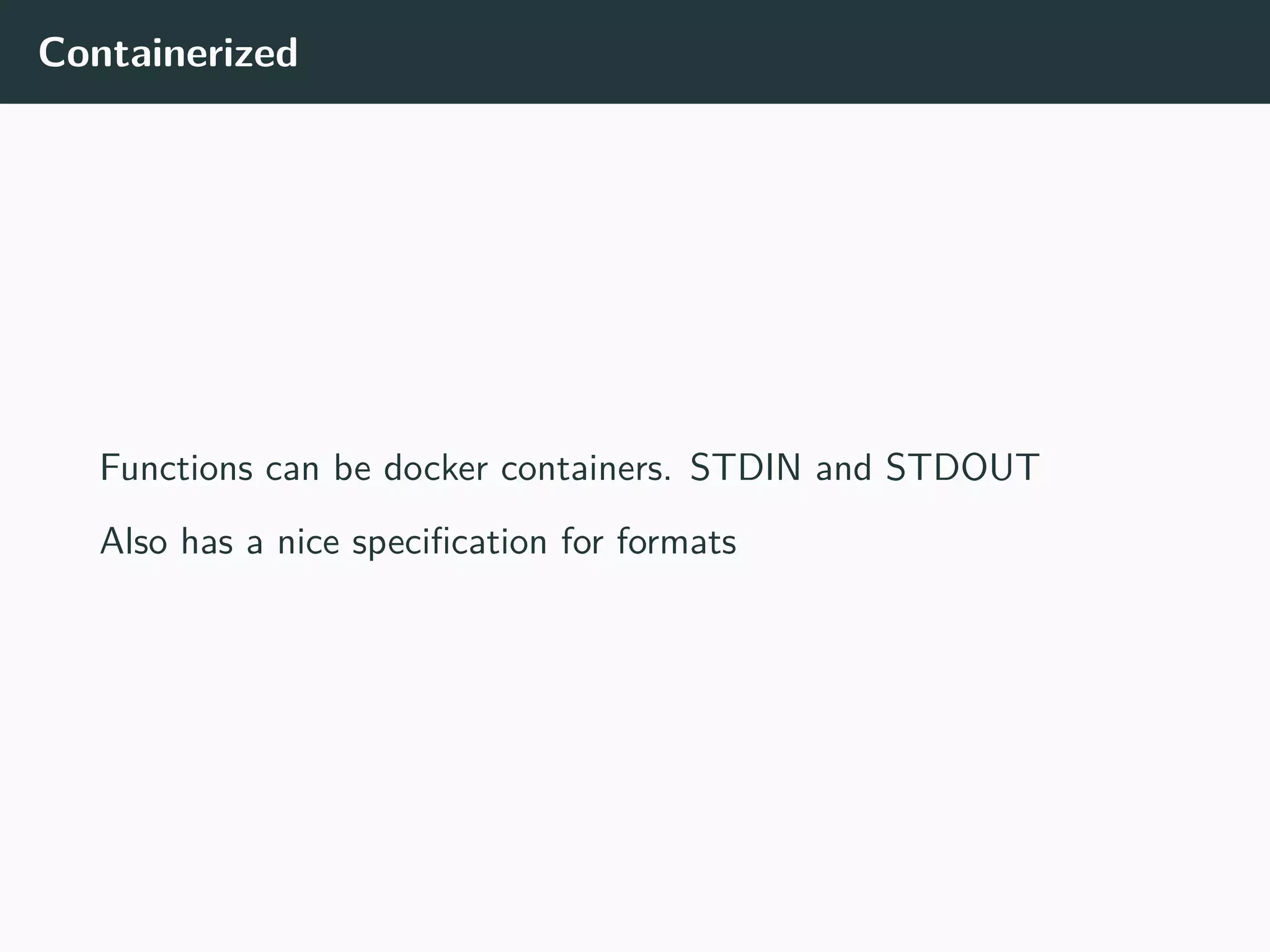 Containerized
Functions can be docker containers. STDIN and STDOUT
Also has a nice specification for formats
 