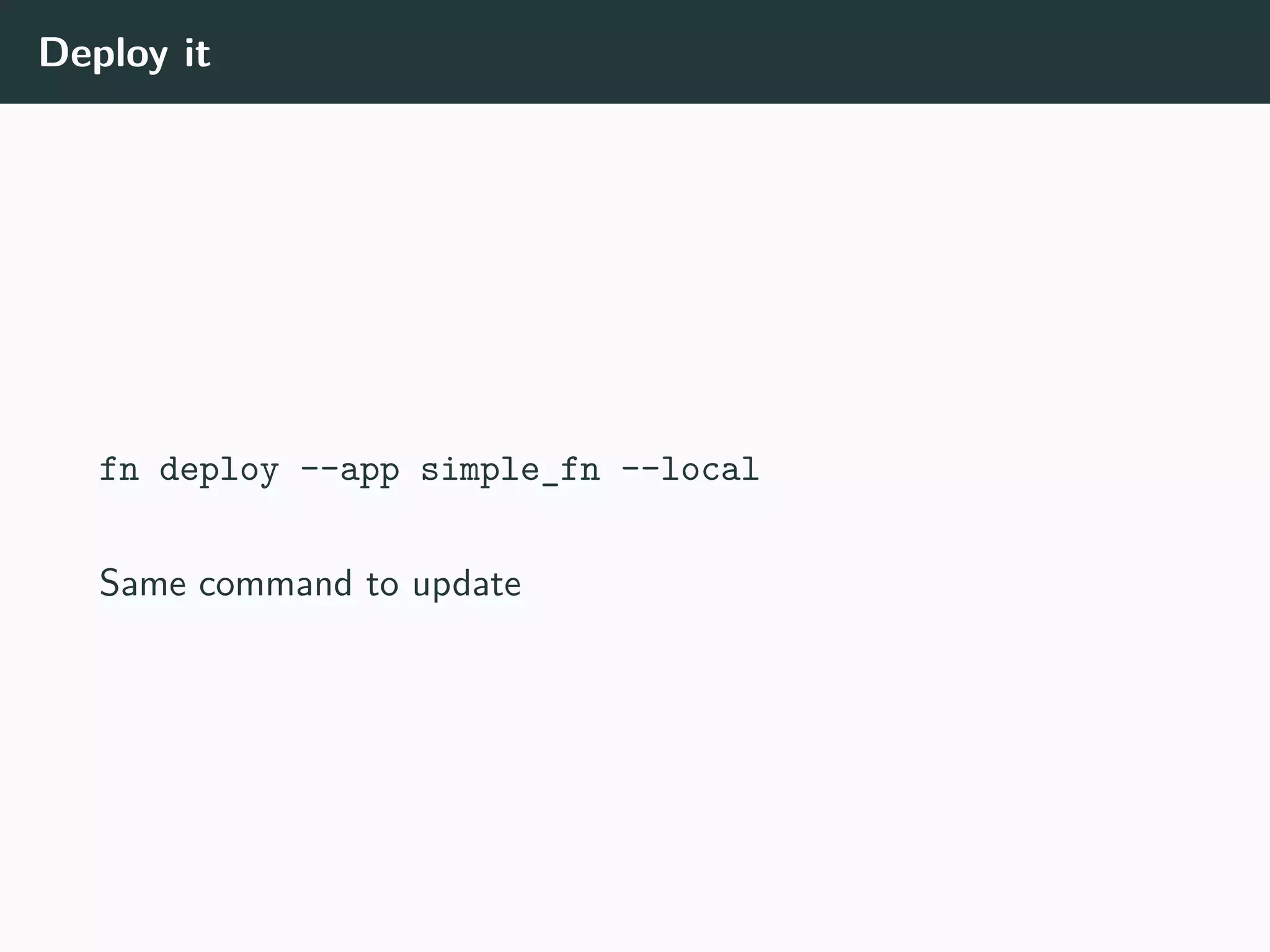 Deploy it
fn deploy --app simple_fn --local
Same command to update
 