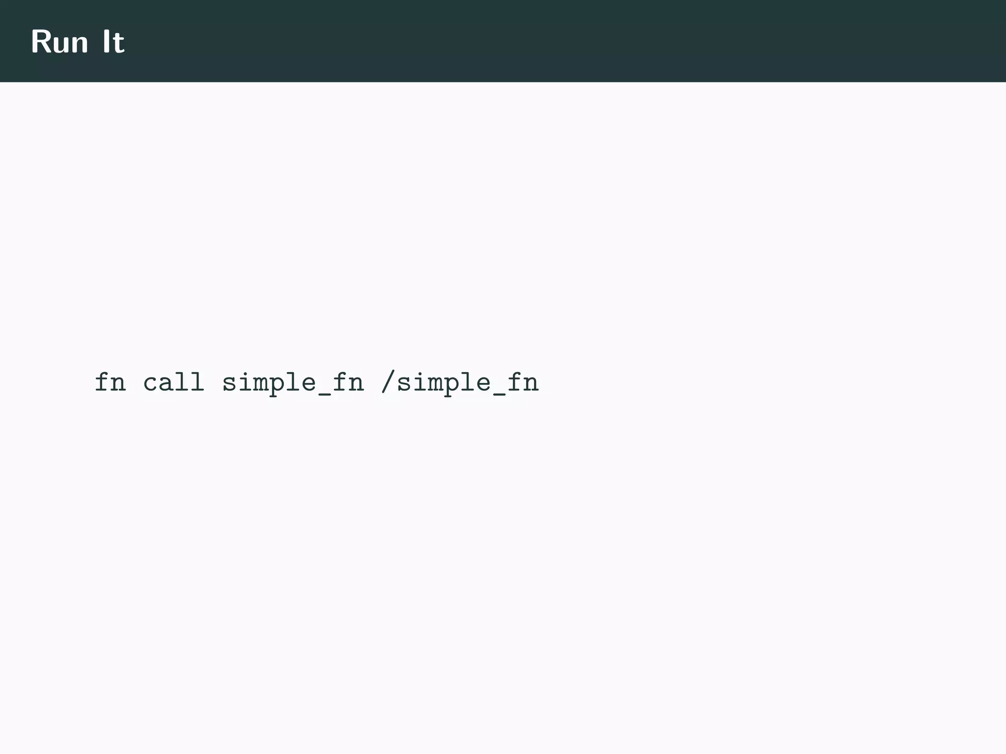 Run It
fn call simple_fn /simple_fn
 