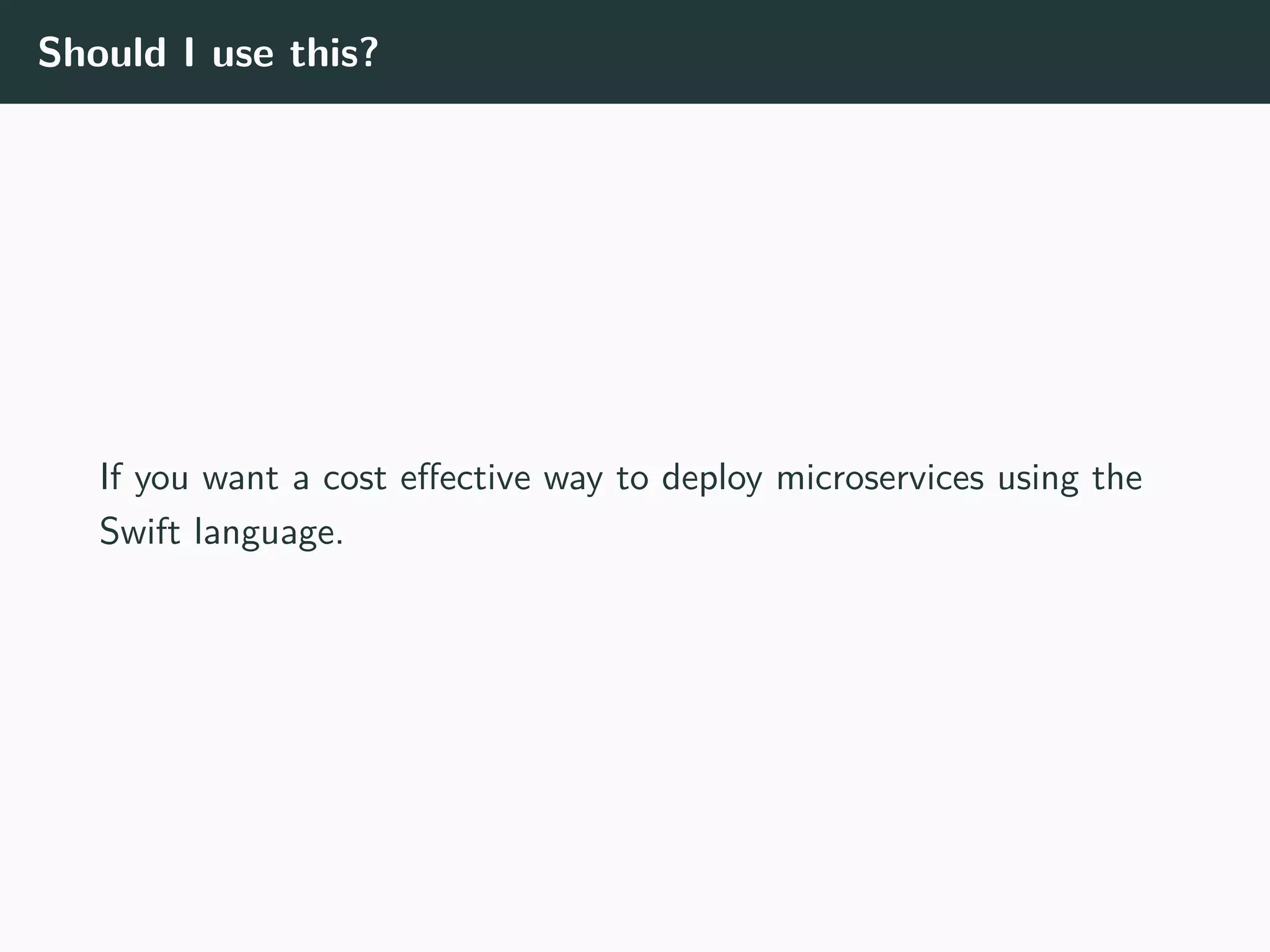 Should I use this?
If you want a cost effective way to deploy microservices using the
Swift language.
 