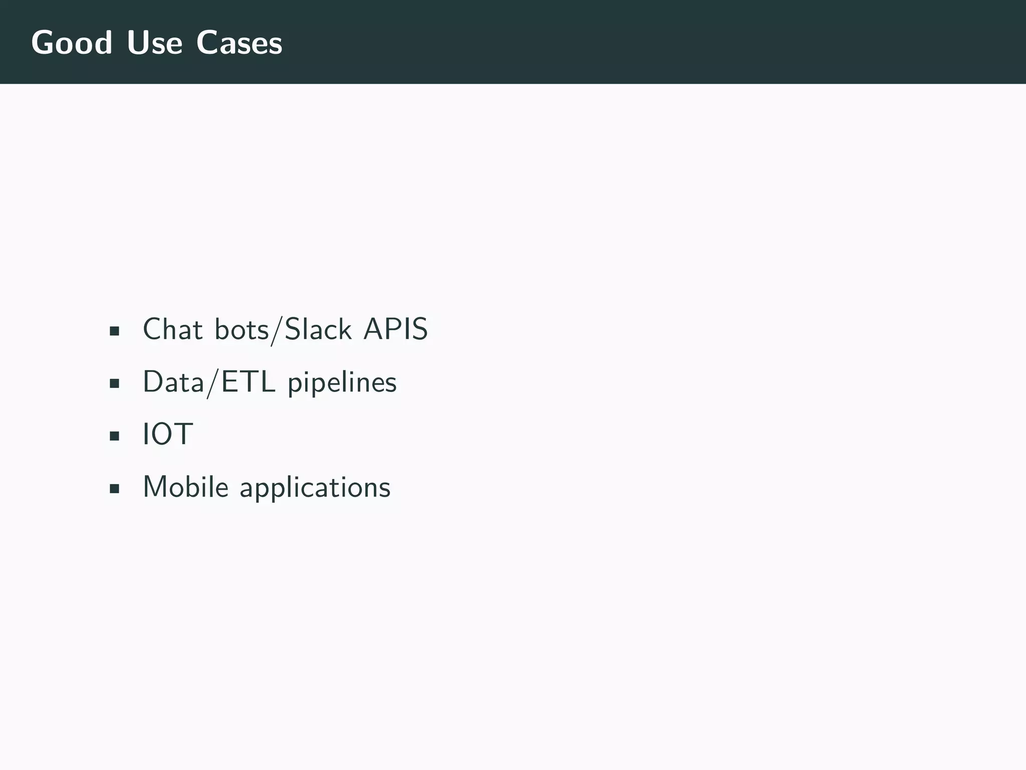 Good Use Cases
• Chat bots/Slack APIS
• Data/ETL pipelines
• IOT
• Mobile applications
 