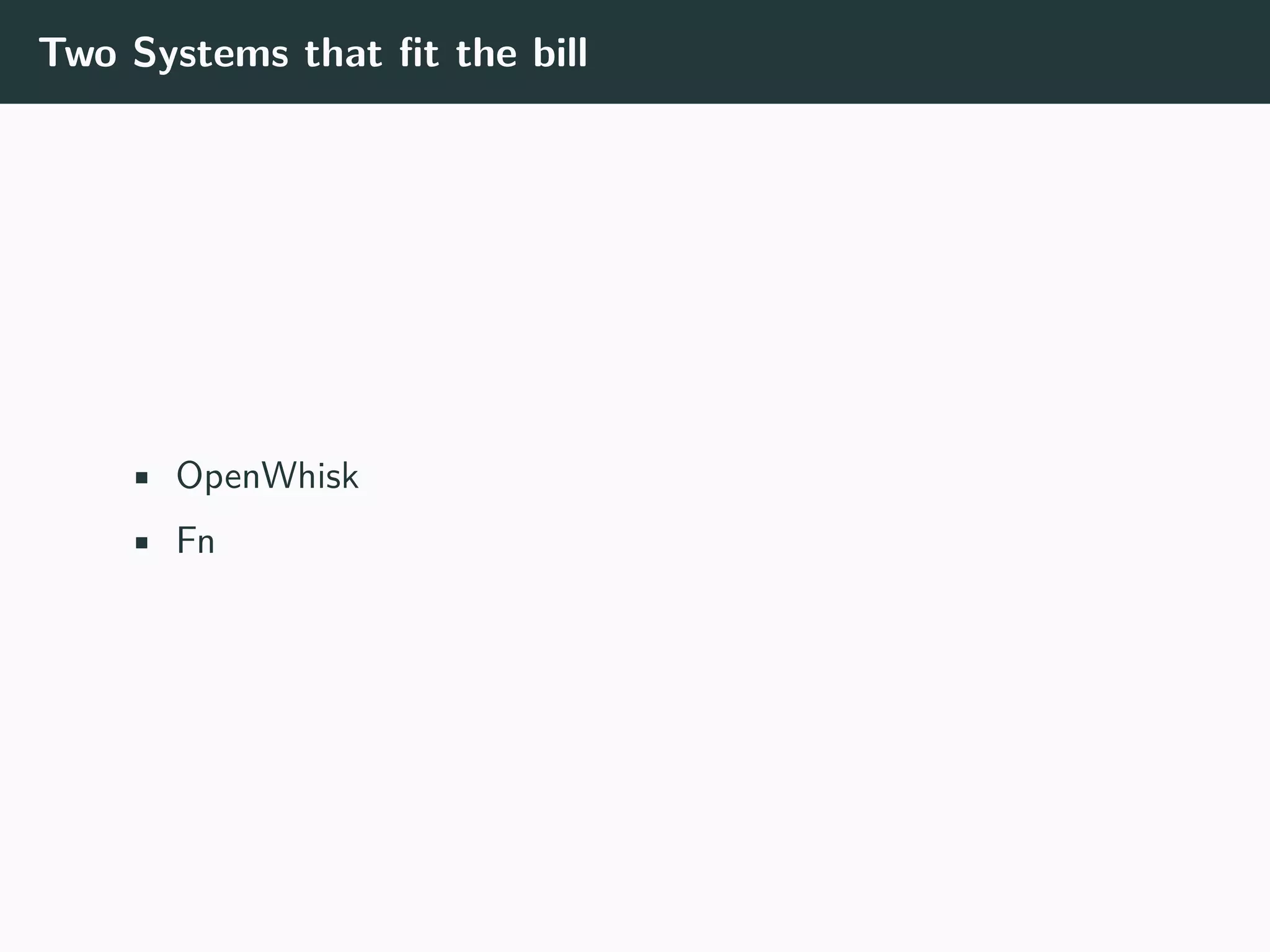Two Systems that fit the bill
• OpenWhisk
• Fn
 
