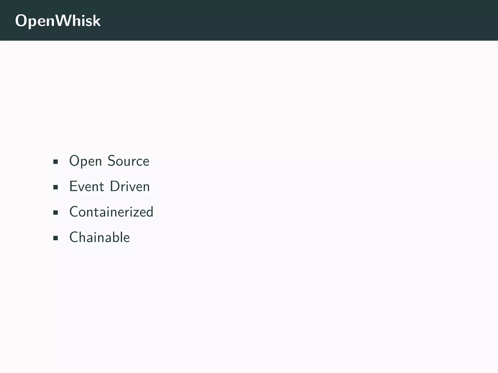 OpenWhisk
• Open Source
• Event Driven
• Containerized
• Chainable
 