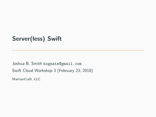 Server(less) Swift
Joshua B. Smith kognate@gmail.com
Swift Cloud Workshop 3 (February 23, 2018)
MartianCraft, LLC
 