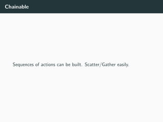 Chainable
Sequences of actions can be built. Scatter/Gather easily.
 