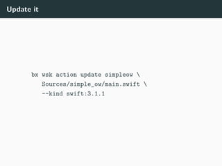 Update it
bx wsk action update simpleow 
Sources/simple_ow/main.swift 
--kind swift:3.1.1
 