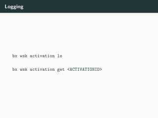 Logging
bx wsk activation ls
bx wsk activation get <ACTIVATIONID>
 