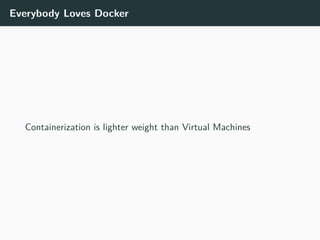Everybody Loves Docker
Containerization is lighter weight than Virtual Machines
 