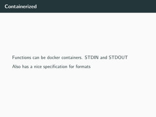 Containerized
Functions can be docker containers. STDIN and STDOUT
Also has a nice specification for formats
 
