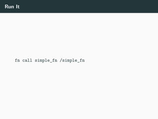 Run It
fn call simple_fn /simple_fn
 