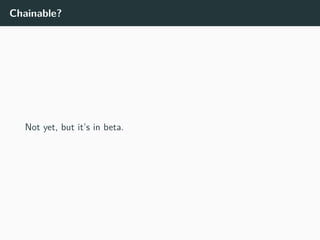 Chainable?
Not yet, but it’s in beta.
 