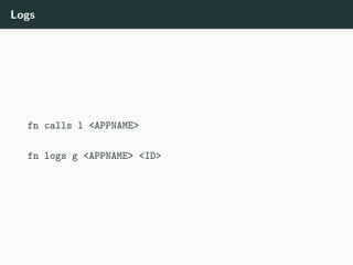 Logs
fn calls l <APPNAME>
fn logs g <APPNAME> <ID>
 