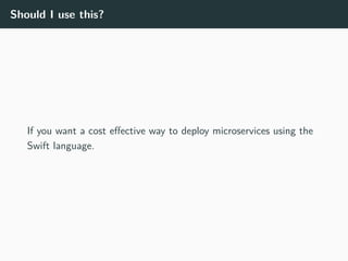 Should I use this?
If you want a cost effective way to deploy microservices using the
Swift language.
 