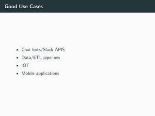 Good Use Cases
• Chat bots/Slack APIS
• Data/ETL pipelines
• IOT
• Mobile applications
 